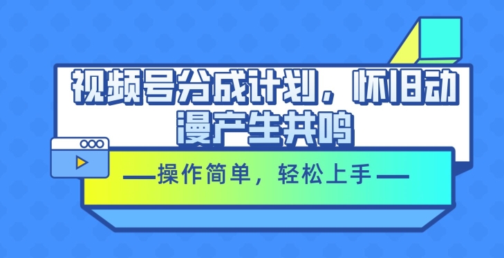 微信视频号分为方案，怀旧动漫引起共鸣，使用方便，快速上手-网创e学堂