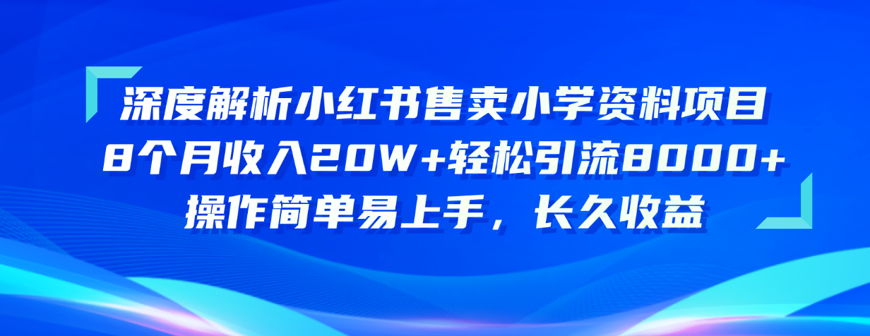 （10910期）深度解读小红书的出售小学资料新项目 8个月收益20W 轻轻松松引流方法8000 使用方便…-网创e学堂