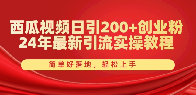 西瓜小视频日引200 自主创业粉，24年全新引流方法实际操作实例教程，简单容易落地式，快速上手【揭密】-网创e学堂