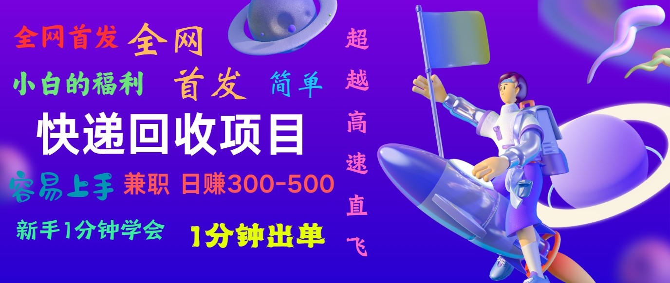 快递回收项目，小白一分钟学会，一分钟出单，可长期干，日赚300~800-网创e学堂