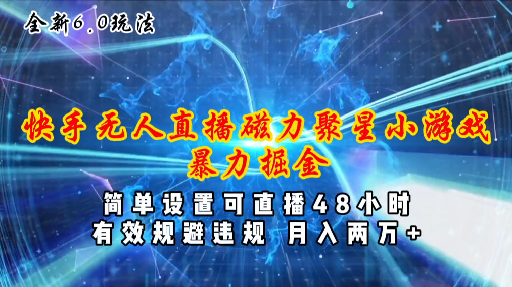 （11225期）全新6.0快手无人直播，磁力聚星小游戏暴力项目，简单设置，直播48小时…-网创e学堂