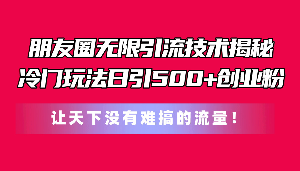 （11031期）微信朋友圈无尽引流技术揭密，一个小众游戏玩法日引500 自主创业粉，让天下没有难弄…-网创e学堂