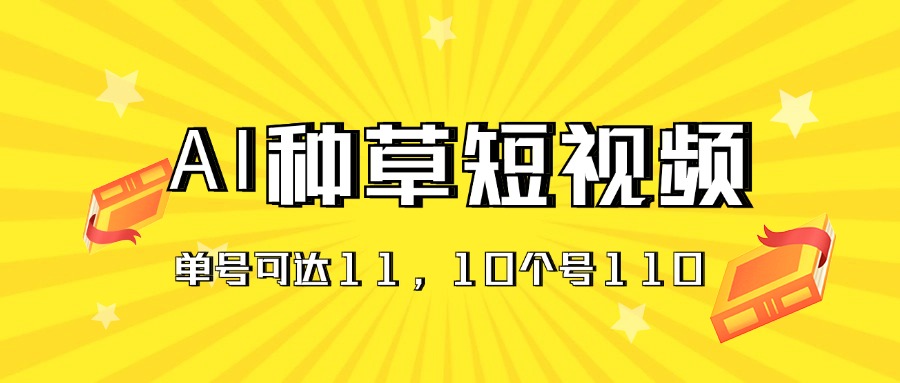 （11324期）AI种草单账号日收益11元（抖音，快手，视频号），10个就是110元-中创网_分享中创网创业资讯_最新网络项目资源-网创e学堂