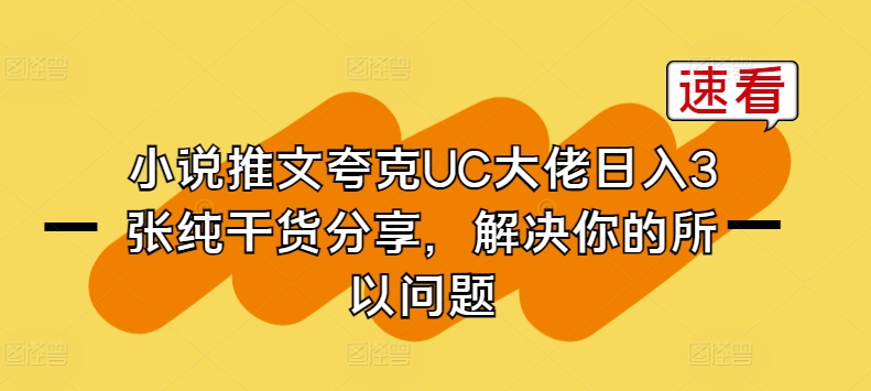 小说推文亚原子UC巨头日入3张纯满满干货，解决你的因此难题-网创e学堂