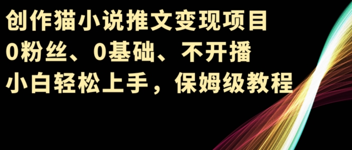 写作猫小说推文转现新项目，0粉丝们、0基本、不播出、新手快速上手，家庭保姆级实例教程-网创e学堂