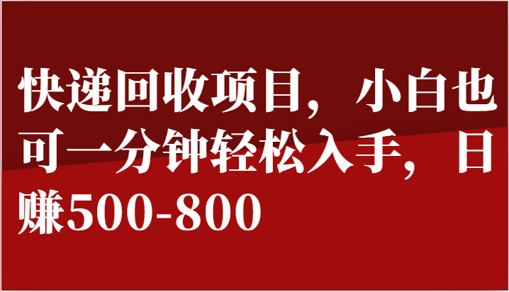 快递回收项目，小白也可一分钟轻松入手，日赚500-800-网创e学堂