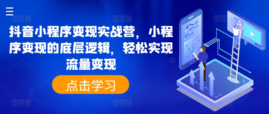 抖音小程序转现实战营，小程序变现的底层思维，真正实现数据流量变现-网创e学堂