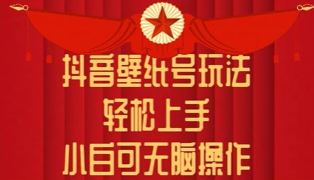 抖音壁纸号玩法，轻松上手，小白可无脑操作-网创e学堂