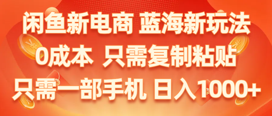 （11013期）闲鱼平台社区电商,瀚海新模式,0成本费,仅需拷贝,新手快速上手,仅需一部手机…-网创e学堂