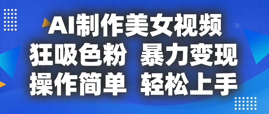 AI制作美女视频，狂吸色粉，暴力变现，操作简单，小白也能轻松上手-网创e学堂