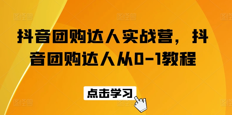 抖音团购大咖实战营，抖音团购大咖从0-1实例教程-网创e学堂