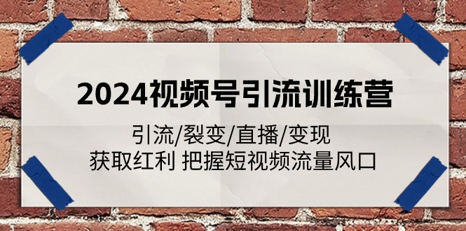 （11337期）2024视频号引流训练营：引流/裂变/直播/变现 获取红利 把握短视频流量风口-中创网_分享中创网创业资讯_最新网络项目资源-网创e学堂