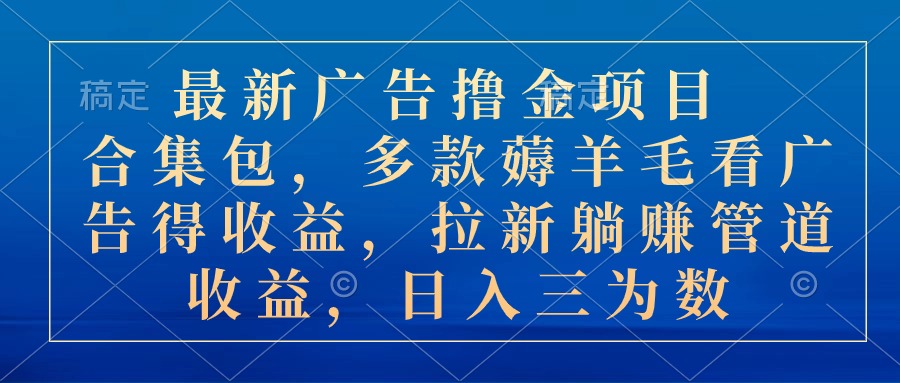 （10906期）最新广告撸金新项目合辑包，几款撸羊毛看广告收入 引流管道收益，日入三位数-网创e学堂