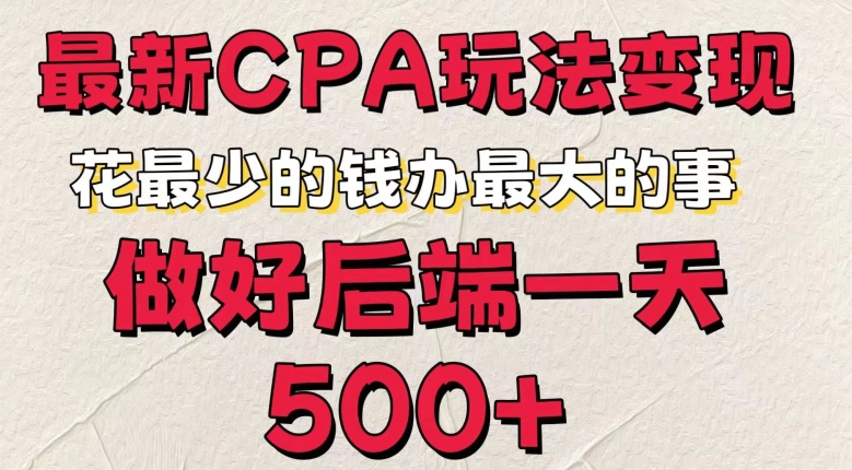 最新CPA变现玩法，花最少的钱办最大的事，做好后端一天5张-中创网_分享中创网创业资讯_最新网络项目资源-网创e学堂