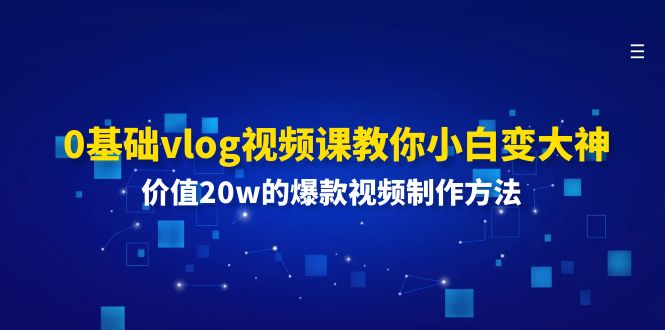 （11517期）0基本vlog视频课程教大家小白变高手：使用价值20w的爆款视频制作方法-中创网_分享中创网创业资讯_最新网络项目资源-网创e学堂