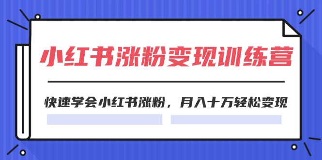 （11762期）2024小红书涨粉变现训练营，快速学会小红书涨粉，月入十万轻松变现(40节)-中创网_分享中创网创业资讯_最新网络项目资源-网创e学堂