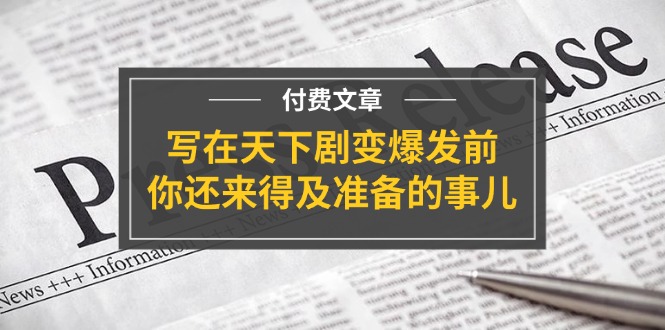 （11702期）某付费文章《写在天下剧变爆发前，你还来得及准备的事儿》-中创网_分享中创网创业资讯_最新网络项目资源-网创e学堂