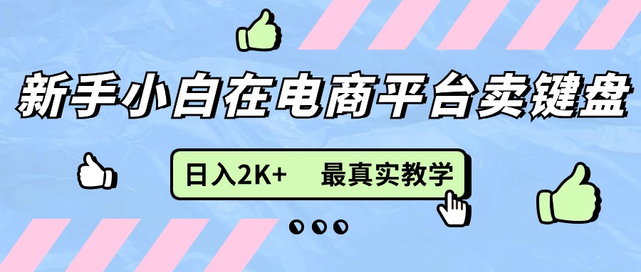 （11610期）新手小白在电商平台卖键盘，日入2K+最真实教学-中创网_分享中创网创业资讯_最新网络项目资源-网创e学堂