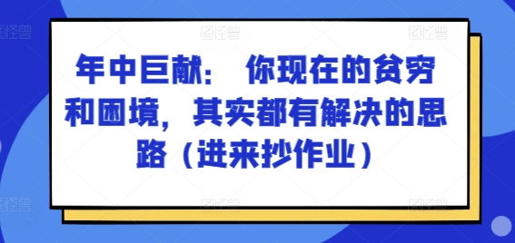 某付费文章：年里巨制： 你目前贫穷和窘境，其实都有处理思路 (进去写作业)-中创网_分享中创网创业资讯_最新网络项目资源-网创e学堂