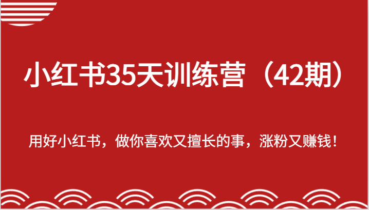 小红书35天训练营（42期）-用好小红书，做你喜欢又擅长的事，涨粉又赚钱！-中创网_分享中创网创业资讯_最新网络项目资源-网创e学堂