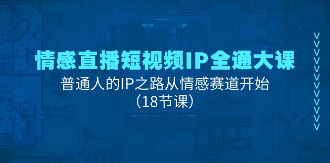 情绪直播短视频IP全通大课，普通人IP之途从情感跑道逐渐（18堂课）-中创网_分享中创网创业资讯_最新网络项目资源-网创e学堂