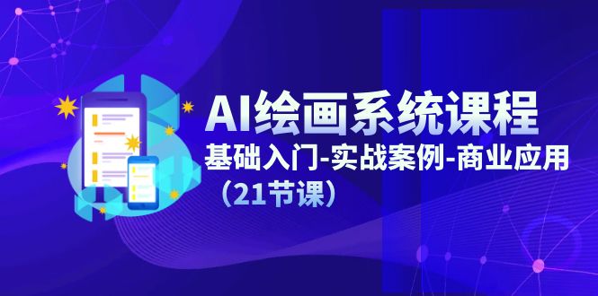 AI美术绘画系统课程，基础入门-实战案例-商用化（21堂课）-中创网_分享中创网创业资讯_最新网络项目资源-网创e学堂