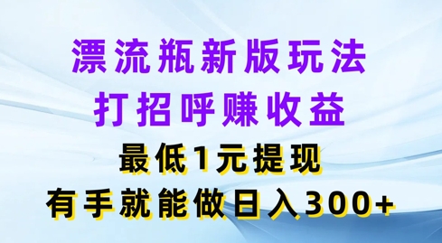 微信漂流瓶新版本游戏玩法，问好赚盈利，最少1元体现，两双手就可以做，日入3张-中创网_分享中创网创业资讯_最新网络项目资源-网创e学堂