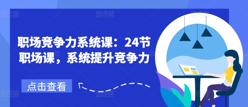 职业竞争力系统软件课：24节初入职场课，系统软件提高竞争力-中创网_分享中创网创业资讯_最新网络项目资源-网创e学堂