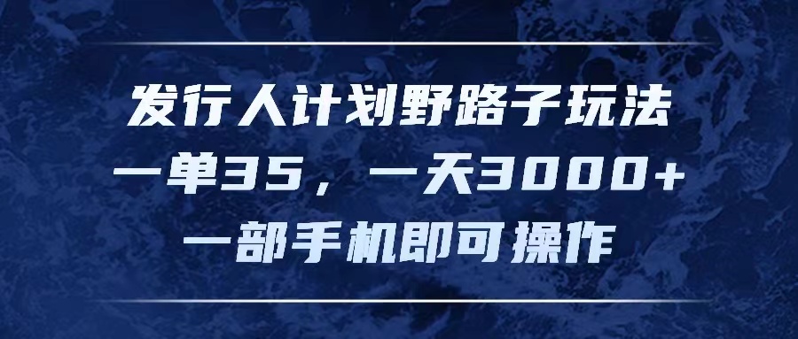 （11750期）发行人计划野路子玩法，一单35，一天3000+，一部手机即可操作-中创网_分享中创网创业资讯_最新网络项目资源-网创e学堂