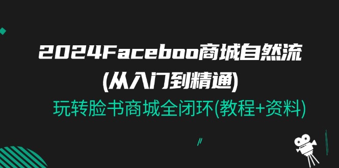 2024Faceboo 商城系统自然流(实用教程)，玩扭头书商城系统全闭环(实例教程 材料)-中创网_分享中创网创业资讯_最新网络项目资源-网创e学堂