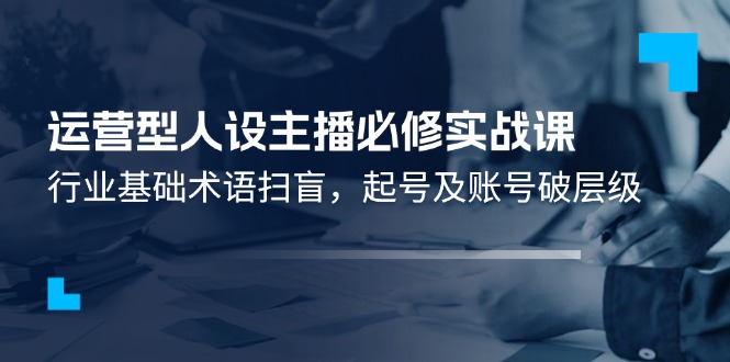 经营型人物关系网络主播必需实战演练课：领域基本专业术语普及，养号及账户破等级-中创网_分享中创网创业资讯_最新网络项目资源-网创e学堂