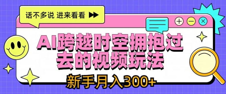 AI跨越时空拥抱过去的视频玩法，新手月入3000+【揭秘】-中创网_分享中创网创业资讯_最新网络项目资源-网创e学堂