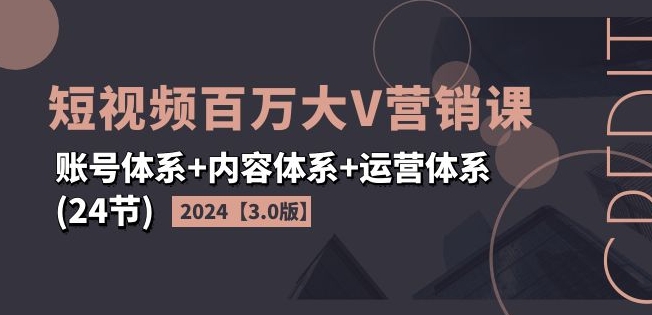 2024短视频百万大V营销课【3.0版】账号体系+内容体系+运营体系(24节)-中创网_分享中创网创业资讯_最新网络项目资源-网创e学堂