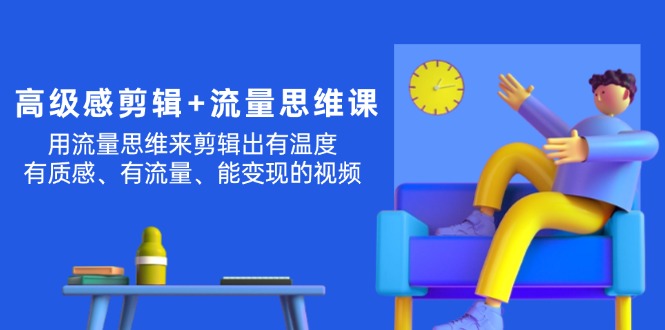 （11589期）现代感 视频剪辑 流量思维：用流量思维视频剪辑出有温度的/很有质感/流量多/能转现短视频-中创网_分享中创网创业资讯_最新网络项目资源-网创e学堂