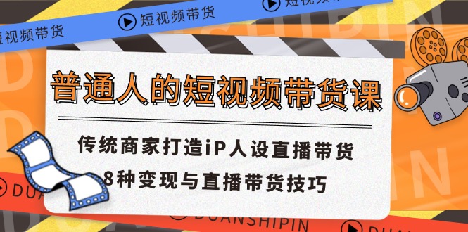 普通人短视频卖货课 传统式店家打造出iP人物关系直播卖货 8种转现与直播带货技巧-中创网_分享中创网创业资讯_最新网络项目资源-网创e学堂