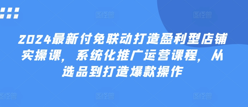 2024全新付免连动打造出赢利型店面实操课，专业化营销推广营销课程，从选款到推出爆款实际操作-中创网_分享中创网创业资讯_最新网络项目资源-网创e学堂