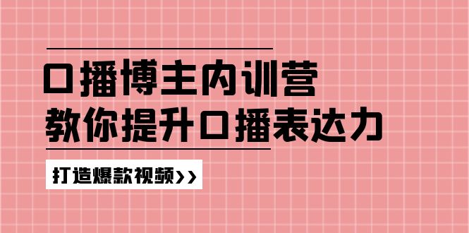 （11728期）口播博主内训营：百万粉丝博主教你提升口播表达力，打造爆款视频-中创网_分享中创网创业资讯_最新网络项目资源-网创e学堂