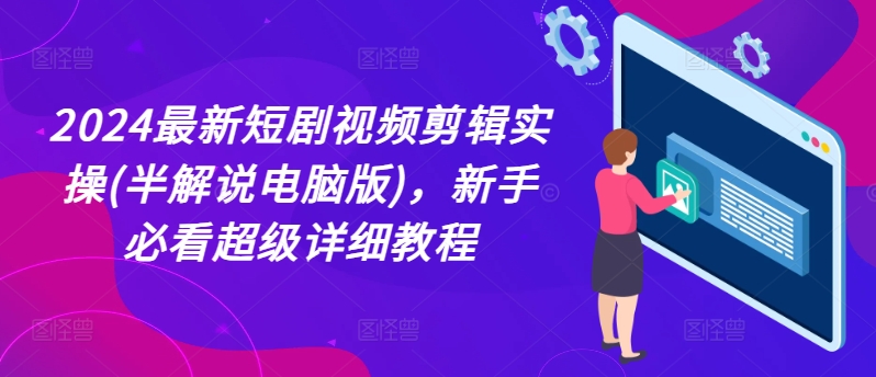 2024全新短剧剧本视频编辑实际操作(半讲解电脑版本)，新手指南非常详尽实例教程-中创网_分享中创网创业资讯_最新网络项目资源-网创e学堂