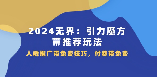 2024无界引力魔方带推荐玩法，人群推广带免费技巧，付费带免费-中创网_分享中创网创业资讯_最新网络项目资源-网创e学堂