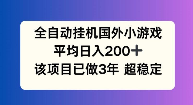 全自动挂机国外小游戏，平均日入200+，此项目已经做了3年 稳定持久【揭秘】-中创网_分享中创网创业资讯_最新网络项目资源-网创e学堂