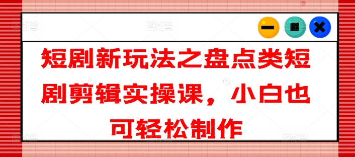 短剧剧本新模式之汇总类短剧剧本视频剪辑实操课，新手也可以简单制做-中创网_分享中创网创业资讯_最新网络项目资源-网创e学堂