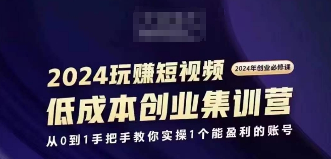 2024短视频创业高考培训班，2024自主创业必需，从0到1教你如何实际操作1一个可以赢利的账户-中创网_分享中创网创业资讯_最新网络项目资源-网创e学堂