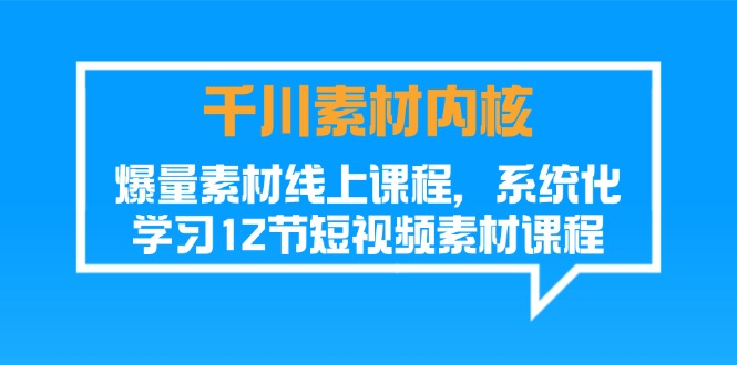 （11554期）巨量千川素材内容-核心，爆量素材内容在线课程，系统性学习12节短视频素材课程内容-中创网_分享中创网创业资讯_最新网络项目资源-网创e学堂