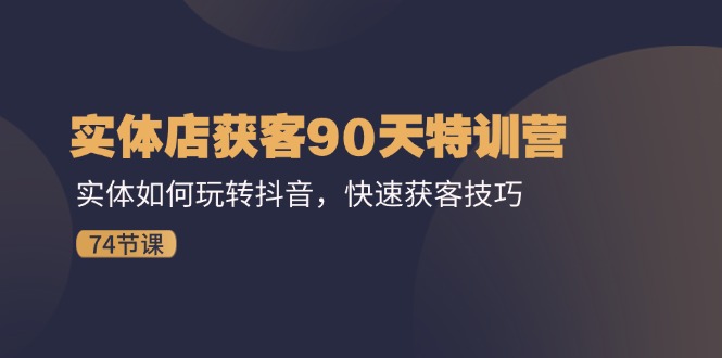 门店拓客90天夏令营：实体线怎样玩转抖音，迅速拓客方法（74节）-中创网_分享中创网创业资讯_最新网络项目资源-网创e学堂