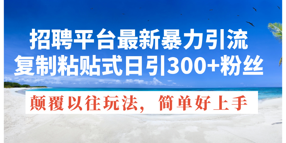 （11538期）招聘网站全新暴力行为引流方法，拷贝式日引300 粉丝们，刷新过去废弃物游戏玩法，简…-中创网_分享中创网创业资讯_最新网络项目资源-网创e学堂