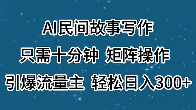 （11559期）AI民间传说创作，仅需十分钟，引流矩阵实际操作，引爆流量主，轻轻松松日入300-中创网_分享中创网创业资讯_最新网络项目资源-网创e学堂