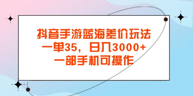 （11714期）抖音手游瀚海价格差游戏玩法，一单35，日入3000 ，一部手机易操作-中创网_分享中创网创业资讯_最新网络项目资源-网创e学堂