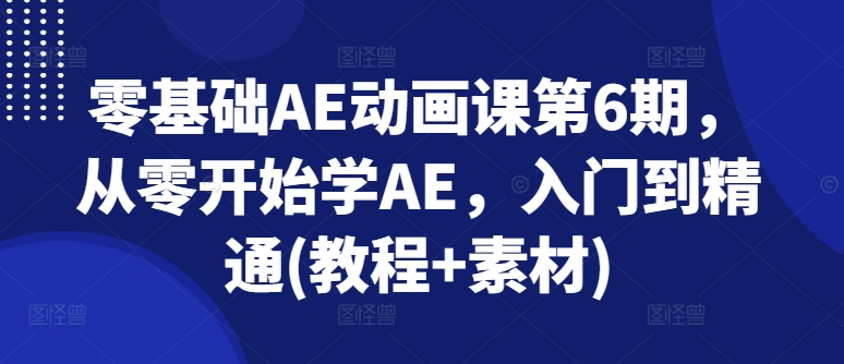 零基础AE动漫课第6期，从零开始学AE，入门到精通(实例教程 素材内容)-中创网_分享中创网创业资讯_最新网络项目资源-网创e学堂