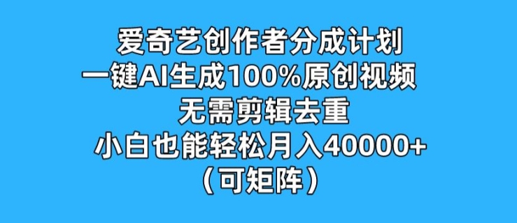 爱奇艺创作者分成计划，一键AI生成100%原创视频，无需剪辑、去重，小白也能轻松月入1w (可矩阵)-中创网_分享中创网创业资讯_最新网络项目资源-网创e学堂