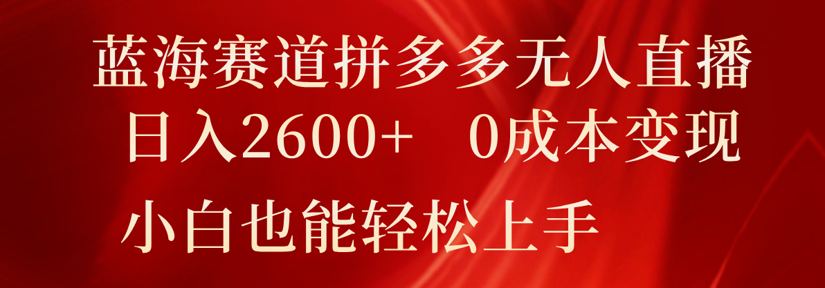 瀚海跑道拼多多平台无人直播，日入2600 ，0成本费转现，新手也可以快速上手-中创网_分享中创网创业资讯_最新网络项目资源-网创e学堂